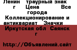 1) Ленин - траурный знак ( 1924 г ) › Цена ­ 4 800 - Все города Коллекционирование и антиквариат » Значки   . Иркутская обл.,Саянск г.